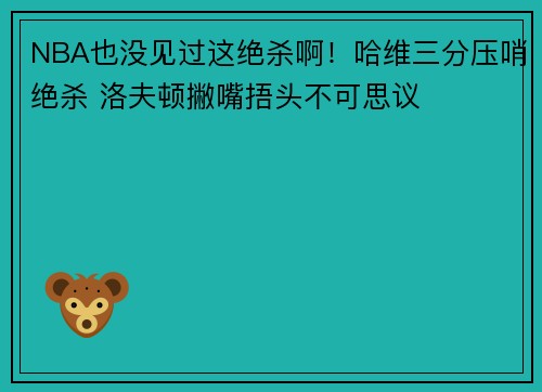 NBA也没见过这绝杀啊！哈维三分压哨绝杀 洛夫顿撇嘴捂头不可思议